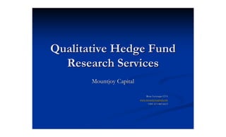 Qualitative Hedge Fund
  Research Services
       Mountjoy Capital

                              Rene Levesque CFA
                          www.mountjoycapital.com
                               +001 613 883 6613
 