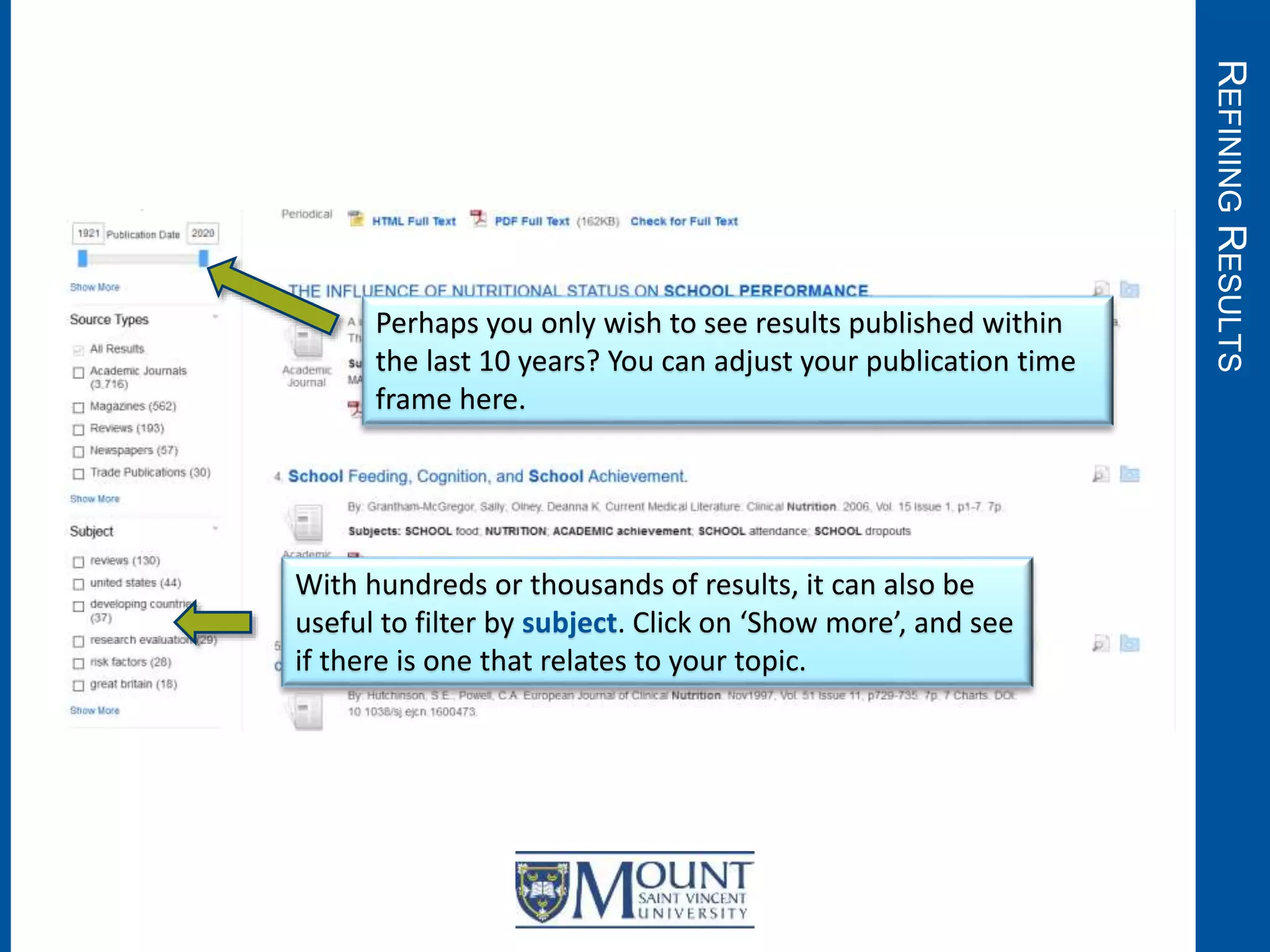 REFININGRESULTS
Perhaps you only wish to see results published within
the last 10 years? You can adjust your publication time
frame here.
With hundreds or thousands of results, it can also be
useful to filter by subject. Click on ‘Show more’, and see
if there is one that relates to your topic.
 