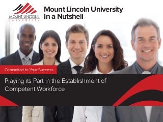Mount Lincoln University
In a Nutshell

Committed to Your Success

Playing its Part in the Establishment of
Competent Workforce

 