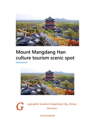 G
Mount Mangdang Han
culture tourism scenic spot
eographic location:Yongcheng City, Henan
Province
Level:AAAAA
hanjourney.com
 