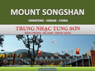 SONGSHAN
HENAN-CHINA
http://my.opera.com/bachkien
http://my.opera.com/vinhbinhpro
Music: Sounds of Kung Fu “ 1000 Warrior Monks “ -YouTube
 