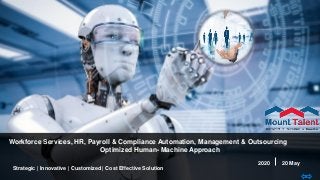 2020 20 May
Strategic | Innovative | Customized | Cost Effective Solution
Workforce Services, HR, Payroll & Compliance Automation, Management & Outsourcing
Optimized Human- Machine Approach
 