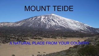 MOUNT TEIDE
A NATURAL PLACE FROM YOUR COUNTRY
 