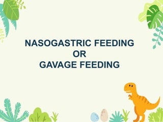 NASOGASTRIC FEEDING
OR
GAVAGE FEEDING
 