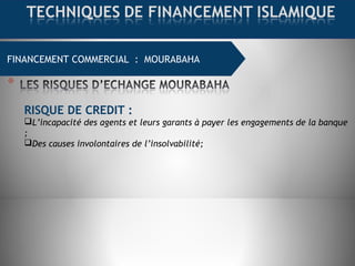 FINANCEMENT COMMERCIAL : MOURABAHA
RISQUE DE CREDIT :
L’incapacité des agents et leurs garants à payer les engagements de la banque
;
Des causes involontaires de l’insolvabilité;
 