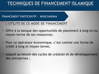 FINANCEMENT COMMERCIAL : MOURABAHAFINANCEMENT PARTICIPATIF : MOUCHARAKA
o Offre à la banque des opportunités de placement à long et/ou
moyen terme de ses ressources;
o Pour un opérateur économique, c’est comme une forme de
crédit à long et moyen terme;
o Adapté au besoin des cycles de création et de développement
des entreprises ;
 