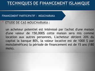 FINANCEMENT COMMERCIAL : MOURABAHAFINANCEMENT PARTICIPATIF : MOUCHARAKA
un acheteur potentiel est intéressé par l'achat d'une maison
d'une valeur de 150,000$ cette maison sera mis comme
location aux autres personnes, L'acheteur détient 20% du
capital la banque 80%, la valeur locative est de 1000 $ par
mois(bénéfices) la période de financement est de 15 ans (180
mois).
 