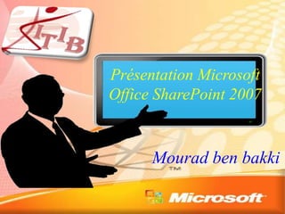 Mourad ben bakki
Présentation Microsoft
Office SharePoint 2007
 