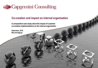 Co-creation and impact on internal organisation Acomparative case study about the impact of customer co-creation implementations on the internal organisation September, 2010 Mourad Hajjouji 
