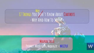 17 Things You Don't Know About Chatbots
-Why And How To Start?-
Mourad Salih
Product Marketing Manager - WUZZUF
 