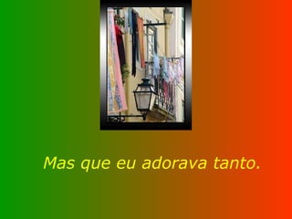 Mas que eu adorava tanto. 