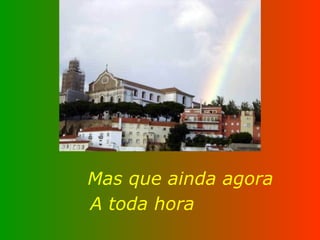 Mas que ainda agora A toda hora 