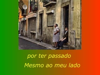 por ter passado Mesmo ao meu lado 