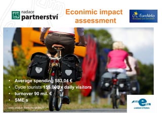 Econimic impact 
assessment 
• Average spending 583,04 € 
• Cycle tourists 155.000 x daily visitors 
• turnover 90 mil. € 
• SME s 
zdroj: průzkum Sasko-Anhaltsko 2012 
 