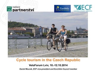 Cycle tourism in the Czech Republic 
VeloForum Lviv, 10.-12.10.2014 
Daniel Mourek, ECF vice-president and EuroVelo Council member 
 