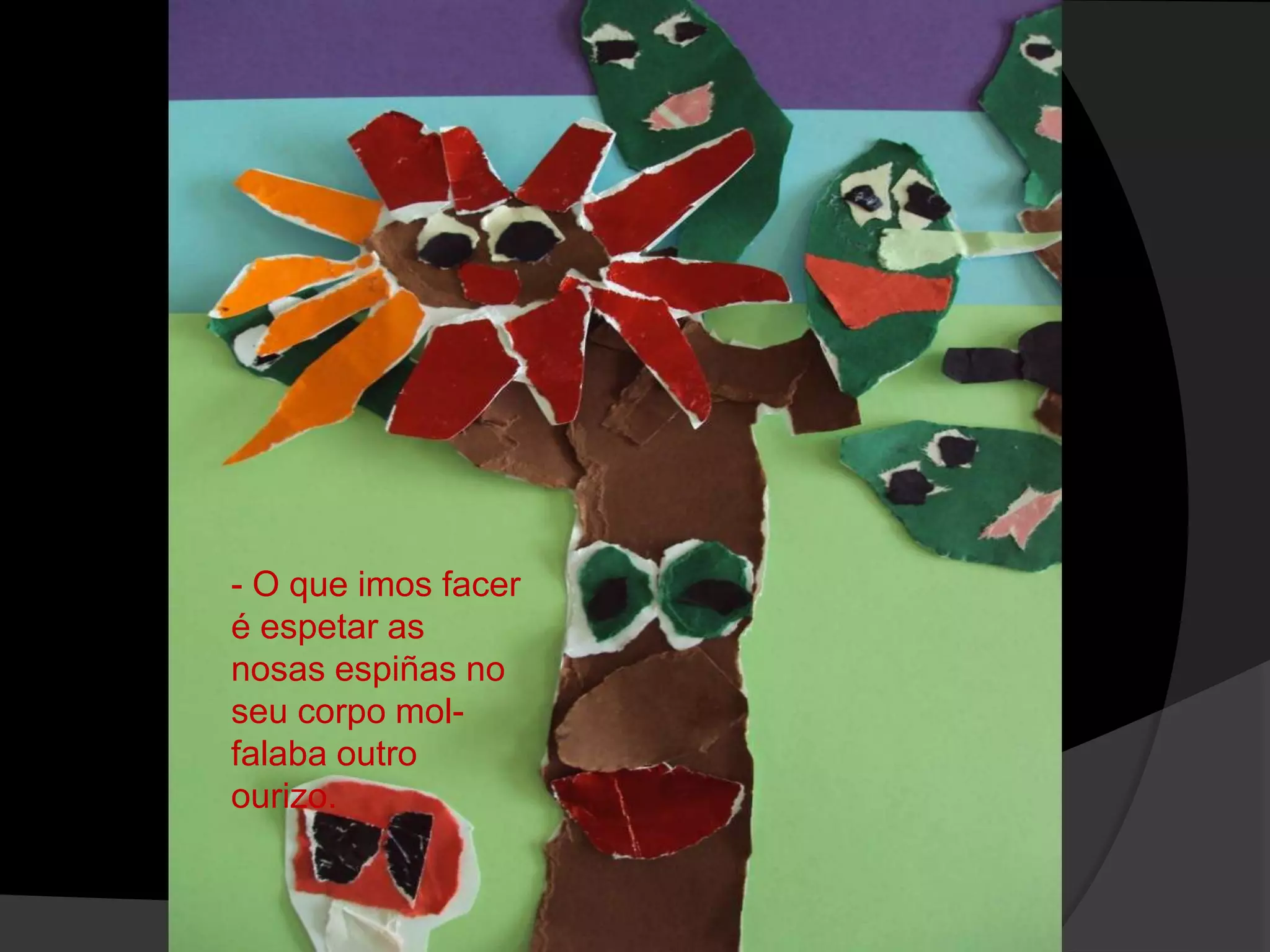 - O que imos facer
é espetar as
nosas espiñas no
seu corpo molfalaba outro
ourizo.

 