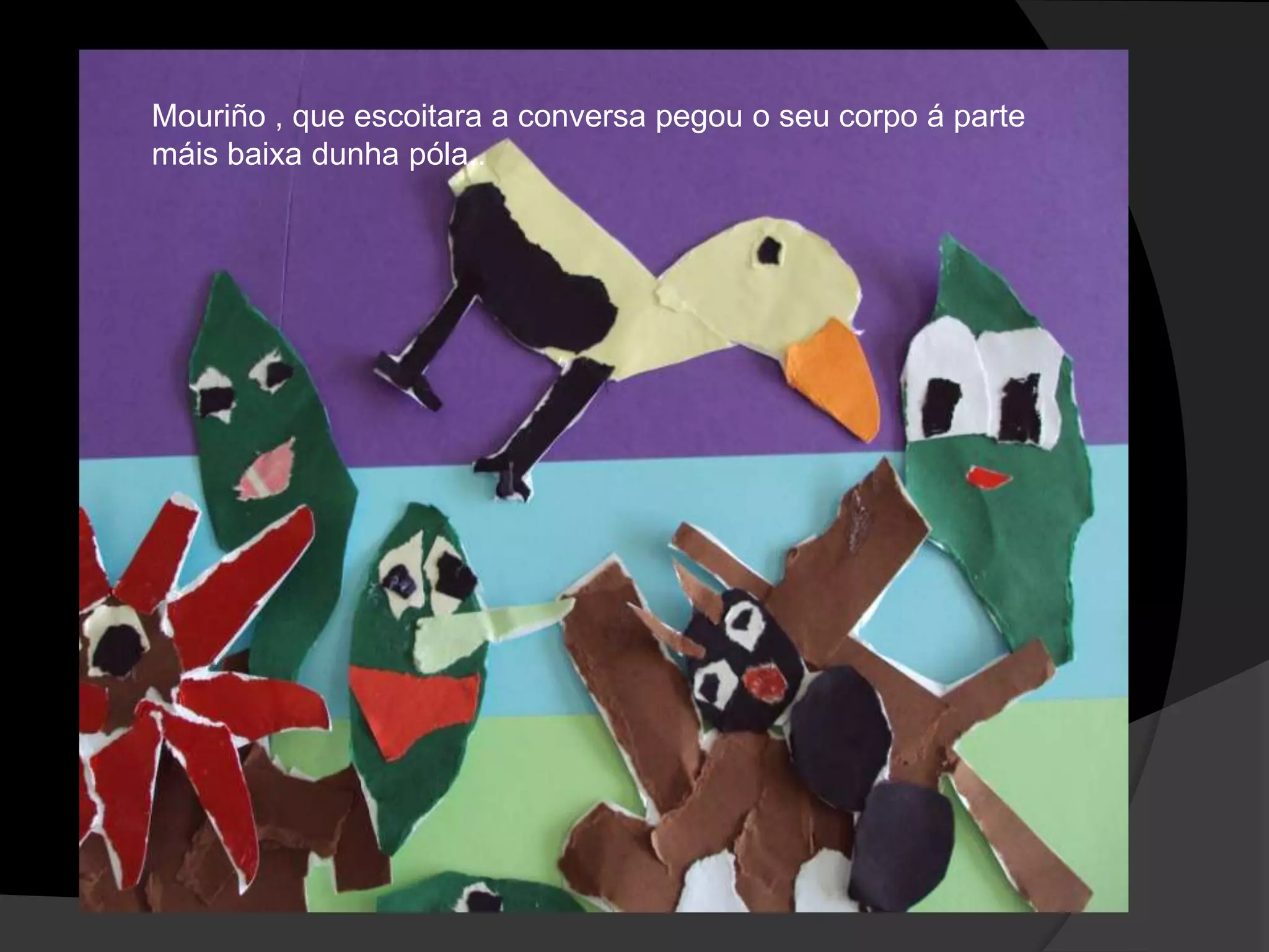 Mouriño , que escoitara a conversa pegou o seu corpo á parte
máis baixa dunha póla..

 