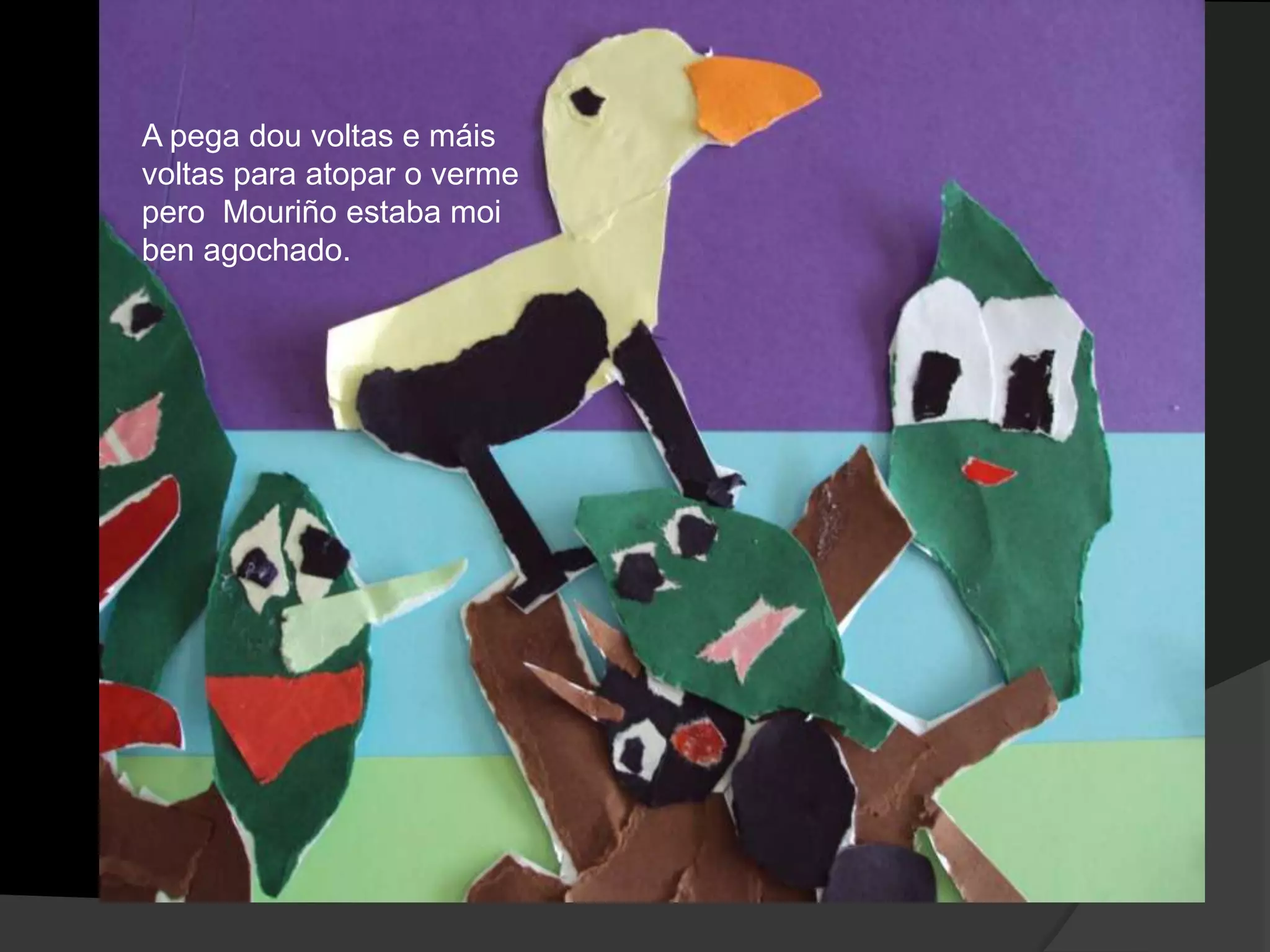 A pega dou voltas e máis
voltas para atopar o verme
pero Mouriño estaba moi
ben agochado.

 