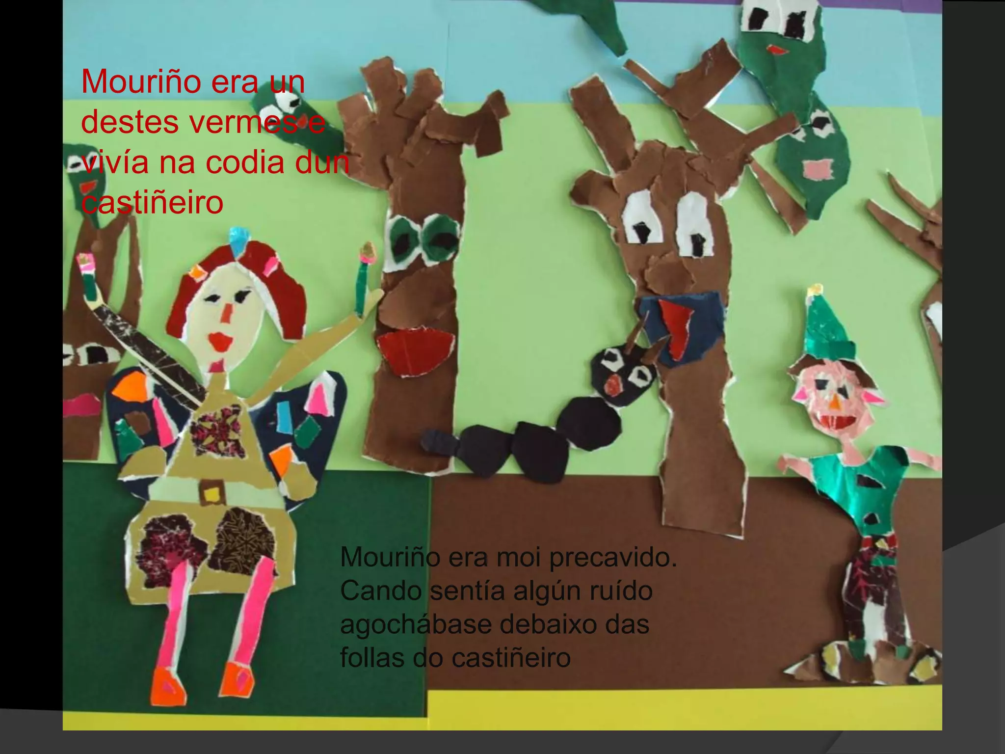 Mouriño era un
destes vermes e
vivía na codia dun
castiñeiro

Mouriño era moi precavido.
Cando sentía algún ruído
agochábase debaixo das
follas do castiñeiro

 