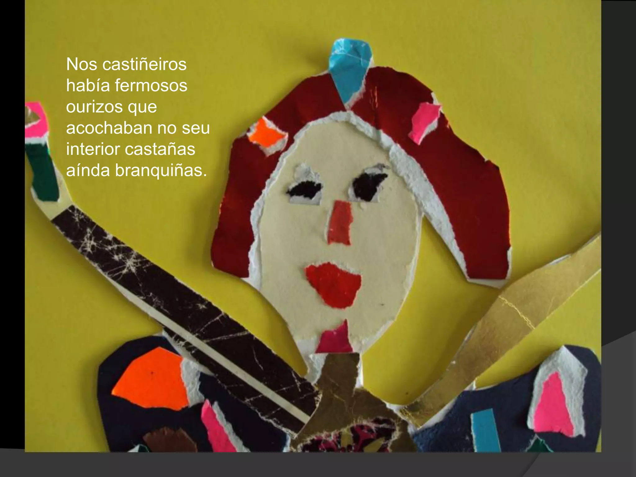 Nos castiñeiros
había fermosos
ourizos que
acochaban no seu
interior castañas
aínda branquiñas.

 