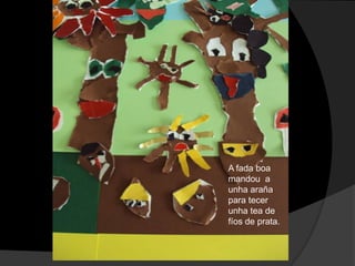 A fada boa
mandou a
unha araña
para tecer
unha tea de
fíos de prata.

 