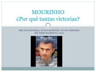 MOURINHO
¿Por qué tantas victorias?
 BRUNO OLIVERIA, NUNO RESENDE, NUNO AMIEIRO,
            RICARDO BARRETO. 2007
 