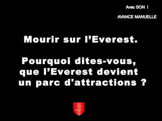 Mourir sur l’Everest.
Pourquoi dites-vous,
que l’Everest devient
un parc d'attractions ?
 