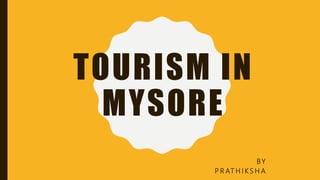 TOURISM IN
MYSORE
BY
P R AT H I K S H A
 