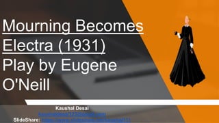 Mourning Becomes
Electra (1931)
Play by Eugene
O'Neill
Kaushal Desai
kaushaldesai123@gmail.com
SlideShare: https://www.slideshare.net/kaushal111
 