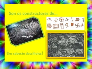 Son os constructores de…



          Petroglifos




Eles saberán descifralos!
 