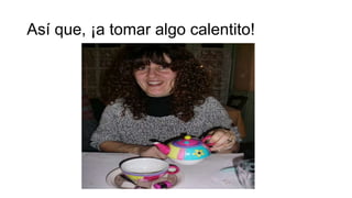 Así que, ¡a tomar algo calentito!

 