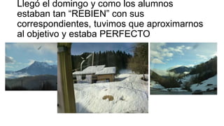 Llegó el domingo y como los alumnos
estaban tan “REBIEN” con sus
correspondientes, tuvimos que aproximarnos
al objetivo y estaba PERFECTO

 