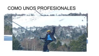 COMO UNOS PROFESIONALES

 