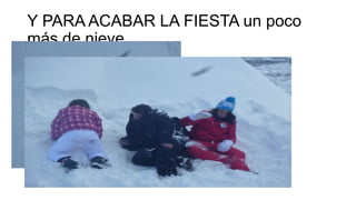 Y PARA ACABAR LA FIESTA un poco
más de nieve

 
