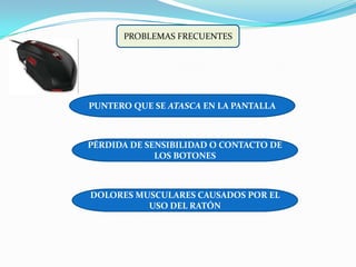 PROBLEMAS FRECUENTESPUNTERO QUE SE ATASCA EN LA PANTALLAPÉRDIDA DE SENSIBILIDAD O CONTACTO DE LOS BOTONESDOLORES MUSCULARES CAUSADOS POR EL USO DEL RATÓN