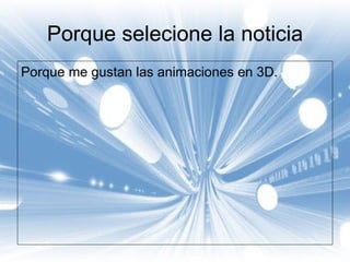 Porque selecione la noticia Porque me gustan las animaciones en 3D. 