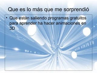 Que es lo más que me sorprendió Que están saliendo programas gratuitos para aprender ha hacer animaciones en 3D 