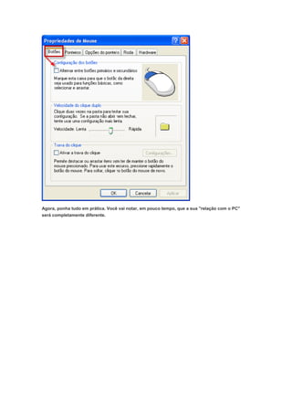 Agora, ponha tudo em prática. Você vai notar, em pouco tempo, que a sua "relação com o PC"
será completamente diferente.
 