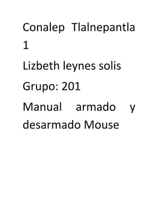 Conalep Tlalnepantla
1
Lizbeth leynes solis
Grupo: 201
Manual armado y
desarmado Mouse
 
