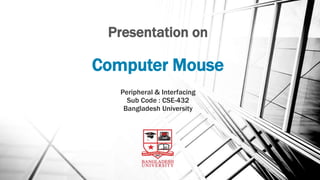 Presentation on
Computer Mouse
Peripheral & Interfacing
Sub Code : CSE-432
Bangladesh University
 