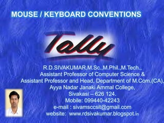 MOUSE / KEYBOARD CONVENTIONS
R.D.SIVAKUMAR,M.Sc.,M.Phil.,M.Tech.,
Assistant Professor of Computer Science &
Assistant Professor and Head, Department of M.Com.(CA),
Ayya Nadar Janaki Ammal College,
Sivakasi – 626 124.
Mobile: 099440-42243
e-mail : sivamsccsit@gmail.com
website: www.rdsivakumar.blogspot.in
 
