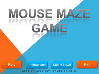 Play       Instructions   Select Level     Exit
       MADE BY FIZBE WITH POWER POINT 10
 