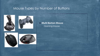 Mouse Types by Number of Buttons



               Multi Button Mouse
                • Gaming mouse
 