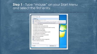 Step 1 - Type “mouse” on your Start Menu
and select the first entry.
 