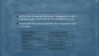  MSDNhas a free set of cursors designed for left-
 handed users, that can fix this problem for you.
 These
      are the mouse pointers that require to be
 changed

    Normal Select:           aero_arrow_left.cur
    Help Select:             aero_helpsel_left.cur
    Working in Background:   aero_working_left.ani
    Busy:                    aero_busy_left.cur

    Handwriting:             aero_pen_left.cur
    Link Select:             aero_link_left.cur
 