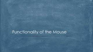 Functionality of the Mouse
 
