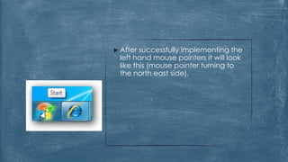  After successfully implementing the
 left hand mouse pointers it will look
 like this (mouse pointer turning to
 the north east side).
 