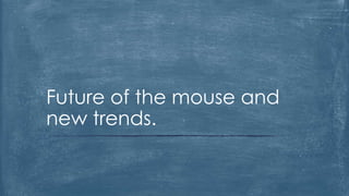 Future of the mouse and
new trends.
 