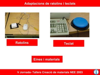 Adaptacions de ratolins i teclats

Ratolins

Teclat

Eines i materials

V Jornada- Tallers Creació de materials NEE 2003

 
