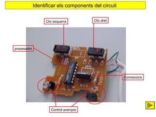 Identificar els components del circuit
Clic esquerra

Clic dret

procesador

Connexions

Control aven?os

 